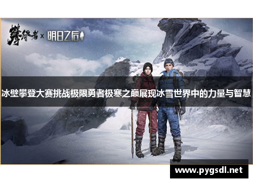 冰壁攀登大赛挑战极限勇者极寒之巅展现冰雪世界中的力量与智慧